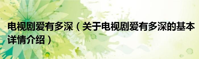 电视剧爱有多深（关于电视剧爱有多深的基本详情介绍）