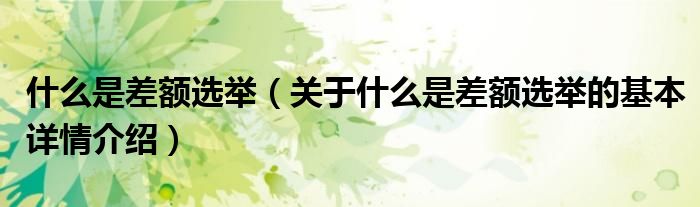 什么是差额选举（关于什么是差额选举的基本详情介绍）