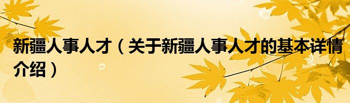 新疆人事人才（关于新疆人事人才的基本详情介绍）