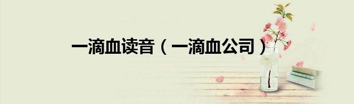 一滴血读音（一滴血公司）