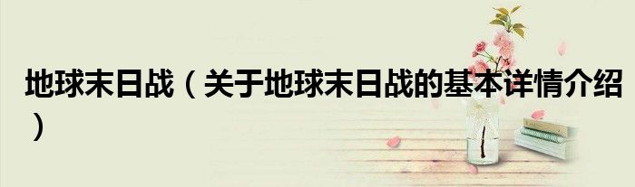地球末日战（关于地球末日战的基本详情介绍）