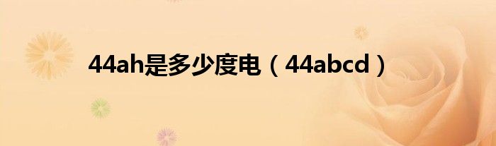 44ah是多少度电（44abcd）