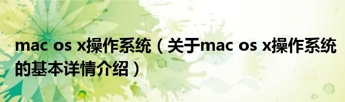 mac os x操作系统（关于mac os x操作系统的基本详情介绍）