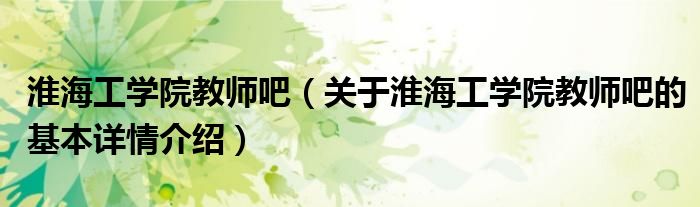淮海工学院教师吧（关于淮海工学院教师吧的基本详情介绍）