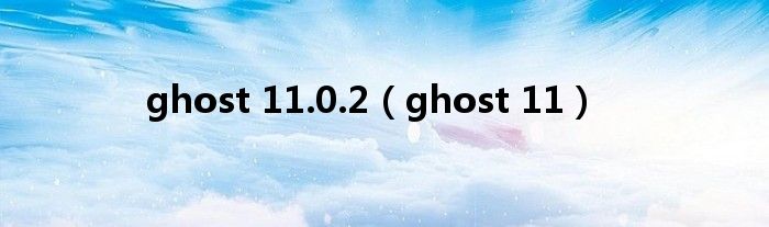 ghost 11.0.2（ghost 11）