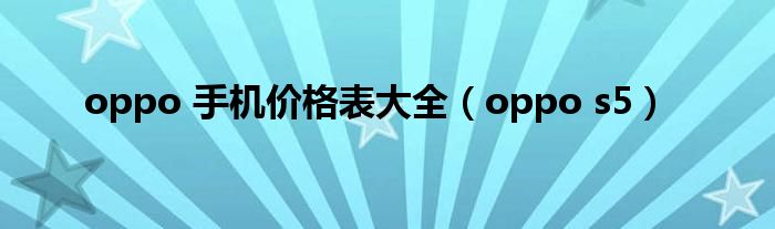 oppo 手机价格表大全（oppo s5）