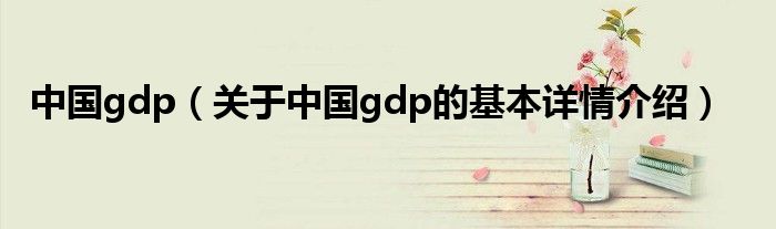 中国gdp（关于中国gdp的基本详情介绍）