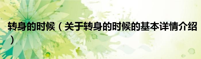 转身的时候（关于转身的时候的基本详情介绍）