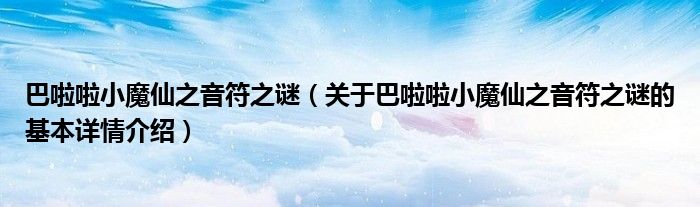 巴啦啦小魔仙之音符之谜（关于巴啦啦小魔仙之音符之谜的基本详情介绍）