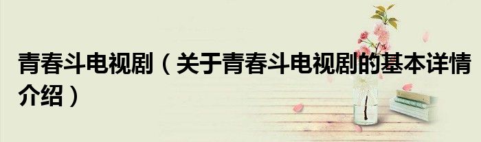 青春斗电视剧（关于青春斗电视剧的基本详情介绍）