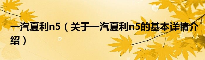 一汽夏利n5（关于一汽夏利n5的基本详情介绍）