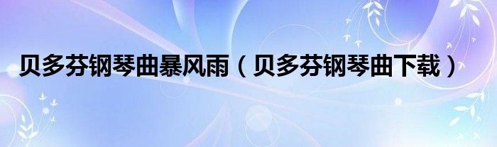 贝多芬钢琴曲暴风雨（贝多芬钢琴曲下载）