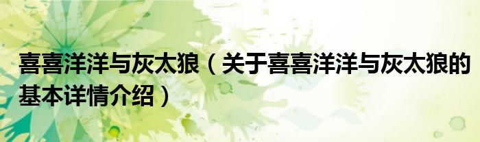 喜喜洋洋与灰太狼（关于喜喜洋洋与灰太狼的基本详情介绍）