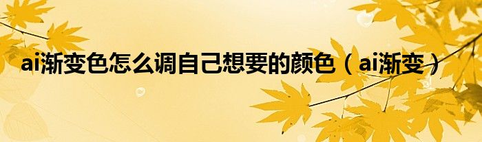 ai渐变色怎么调自己想要的颜色（ai渐变）