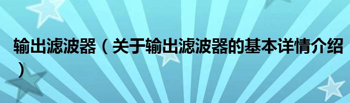 输出滤波器（关于输出滤波器的基本详情介绍）