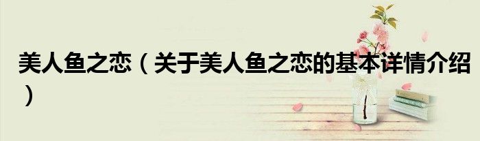 美人鱼之恋（关于美人鱼之恋的基本详情介绍）