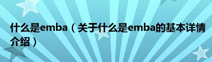什么是emba（关于什么是emba的基本详情介绍）