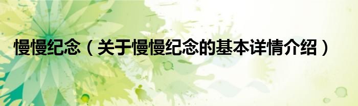慢慢纪念（关于慢慢纪念的基本详情介绍）