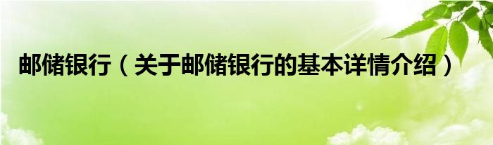 邮储银行（关于邮储银行的基本详情介绍）