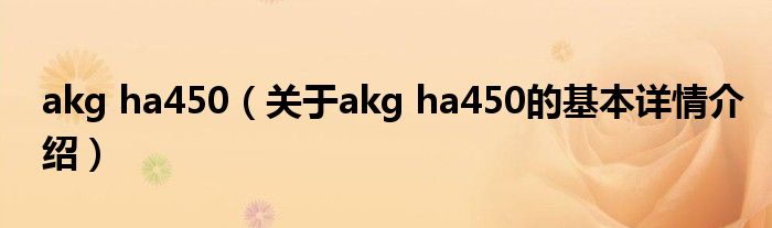 akg ha450（关于akg ha450的基本详情介绍）