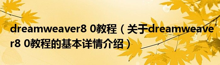 dreamweaver8 0教程（关于dreamweaver8 0教程的基本详情介绍）