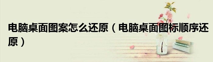 电脑桌面图案怎么还原（电脑桌面图标顺序还原）
