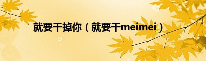 就要干掉你（就要干meimei）