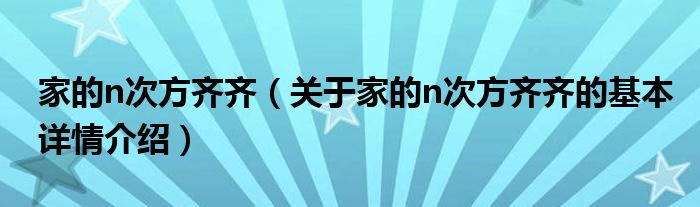 家的n次方齐齐（关于家的n次方齐齐的基本详情介绍）