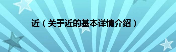 近（关于近的基本详情介绍）