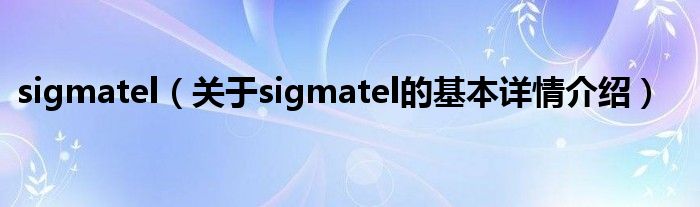 sigmatel（关于sigmatel的基本详情介绍）