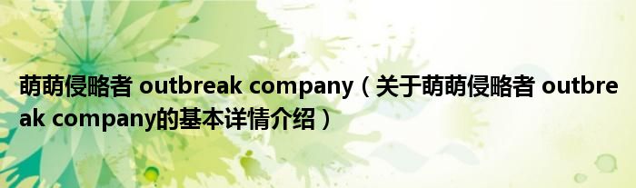 萌萌侵略者 outbreak company（关于萌萌侵略者 outbreak company的基本详情介绍）