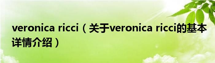 veronica ricci（关于veronica ricci的基本详情介绍）