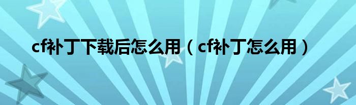 cf补丁下载后怎么用（cf补丁怎么用）