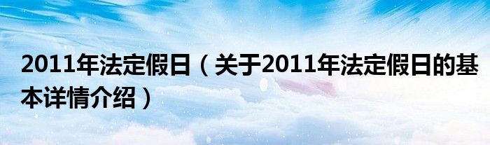 2011年法定假日（关于2011年法定假日的基本详情介绍）