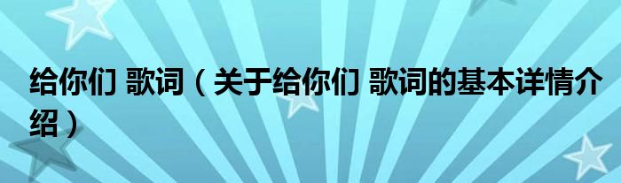 给你们 歌词（关于给你们 歌词的基本详情介绍）