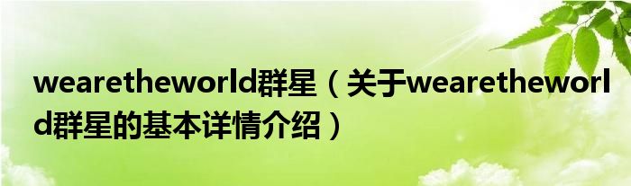 wearetheworld群星（关于wearetheworld群星的基本详情介绍）