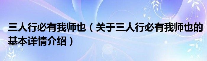 三人行必有我师也（关于三人行必有我师也的基本详情介绍）
