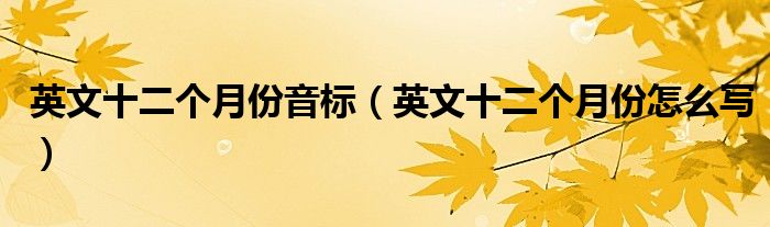 英文十二个月份音标（英文十二个月份怎么写）