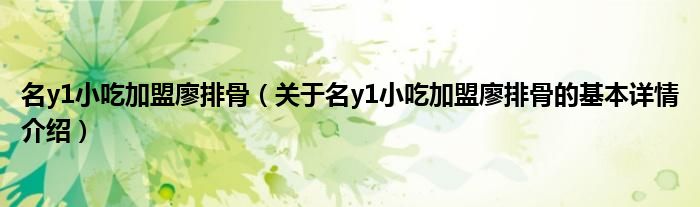 名y1小吃加盟廖排骨（关于名y1小吃加盟廖排骨的基本详情介绍）