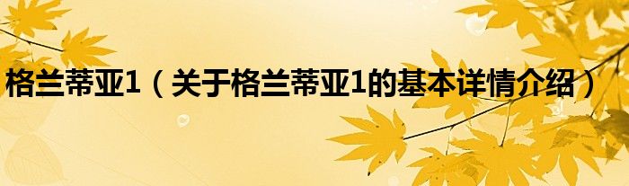 格兰蒂亚1（关于格兰蒂亚1的基本详情介绍）