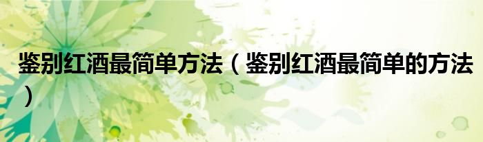 鉴别红酒最简单方法（鉴别红酒最简单的方法）