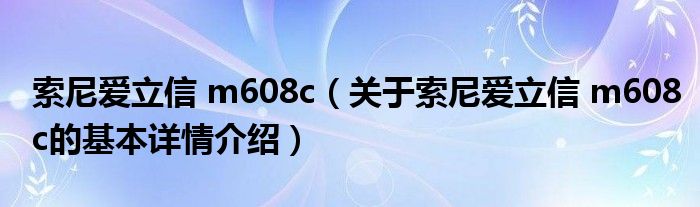 索尼爱立信 m608c（关于索尼爱立信 m608c的基本详情介绍）