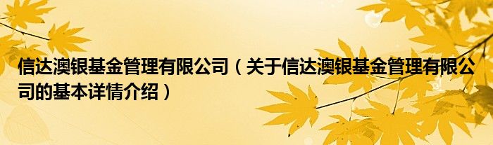 信达澳银基金管理有限公司（关于信达澳银基金管理有限公司的基本详情介绍）