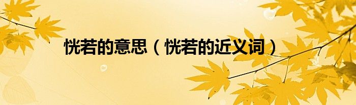 恍若的意思（恍若的近义词）