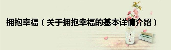 拥抱幸福（关于拥抱幸福的基本详情介绍）