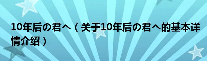 10年后の君へ（关于10年后の君へ的基本详情介绍）