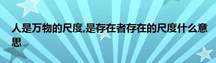 人是万物的尺度,是存在者存在的尺度什么意思