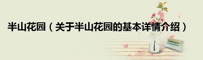 半山花园（关于半山花园的基本详情介绍）