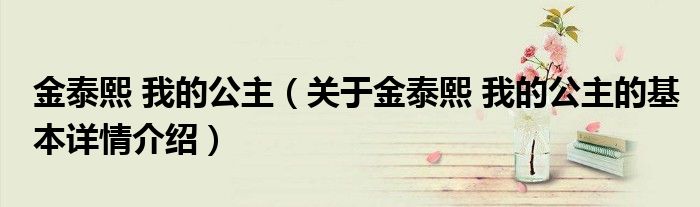 金泰熙 我的公主（关于金泰熙 我的公主的基本详情介绍）