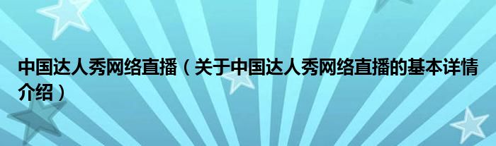 中国达人秀网络直播（关于中国达人秀网络直播的基本详情介绍）